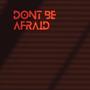 Don't Be Afraid