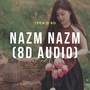 Nazm Nazm 8D Audio