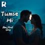 Tumse Hi | A Heartfelt Romantic Song Filled with Love, Emotions, and Soulful Melodies