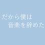 だから僕は音楽を辞めた「所以我放弃了音乐」