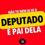 Não To Nem Ai Se o Deputado É Pai Dela