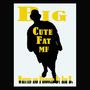 Big Cute Fat Mf (Explicit)