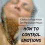 How to Control Emotions - Chakra Lullaby Asian Zen Meditation Music for Autogenic Training Mindfulness Relax Time with Soothing Spiritual Nature Sounds