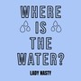 Where Is The Water? (Explicit)