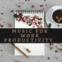 Music for Work Productivity – Sounds to Improve Focus, Increase Productivity, Best Songs for Brain Improvement