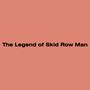 The Legend of Skid Row Man