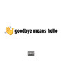 Goodbye Means Hello (Explicit)