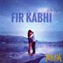 FIR KABHI