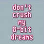 Don't Crush My 8-Bit Dreams