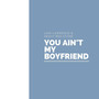 You Ain't My Boyfriend