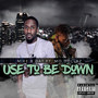 Use to Be Down (Explicit)