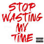 Stop Wasting My Time (Explicit)