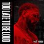 Too Late To Be Loud (Explicit)