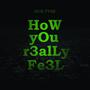 HoW YoU RealLy FeEL (Explicit)