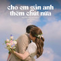 Cho Em Gần Anh Thêm Chút Nữa (Lofi)