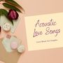 Acoustic Love Songs: Love Music for Couples, Romantic Guitar Mix