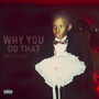 Why You Do That (Explicit)