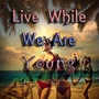 Live While We Are Young