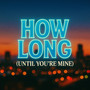 How Long (Until You're Mine)