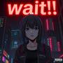 wait!!