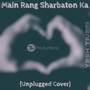 Main Rang Sharbaton Ka (Unplugged Cover)