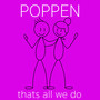 Poppen, thats all we do