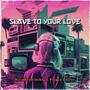 SLAVE TO YOUR LOVE