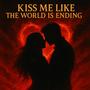 KISS ME LIKE THE WORLD IS ENDING (Explicit)