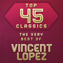 Top 45 Classics - The Very Best of Vincent Lopez