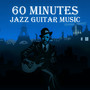 60 Minutes Jazz Guitar Music: Best Instrumental Music, Easy Listening, Smooth Jazz, Simply Special Jazz, Soft Background Music, Chillin' Classical Guitar, Mood & Romantic Songs