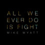 All We Ever Do Is Fight