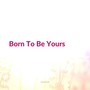 Born To Be Yours