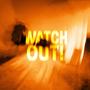 WATCH OUT!