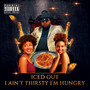 I Ain't Thirsty I'm Hungry (Explicit)