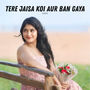 Tere Jaisa Koi Aur Ban Gaya