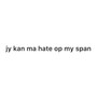 jy kan ma hate op my span