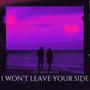 I WON'T LEAVE YOUR SIDE