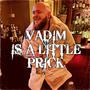 Vadim Is A Little Prick (Explicit)