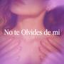 NO TE OLVIDES DE MI