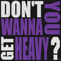 Don't You Wanna Get Heavy? (Explicit)