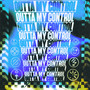 OUTTA MY CONTROL