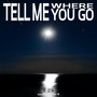 tell me where you go