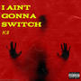 I AINT GONNA SWITCH (Explicit)