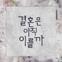 결혼은 아직 이를까?(Is it too early to get married?)