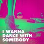 I Wanna Dance with Somebody