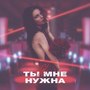 Ты мне нужна