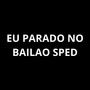 Eu parado no bailao Sped