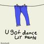 U got dance in ur pants