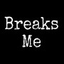 Breaks Me