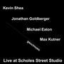Kevin Shea/Michael Eaton/Jonathan Goldberger/Max Kutner (Live at Scholes Street Studio)